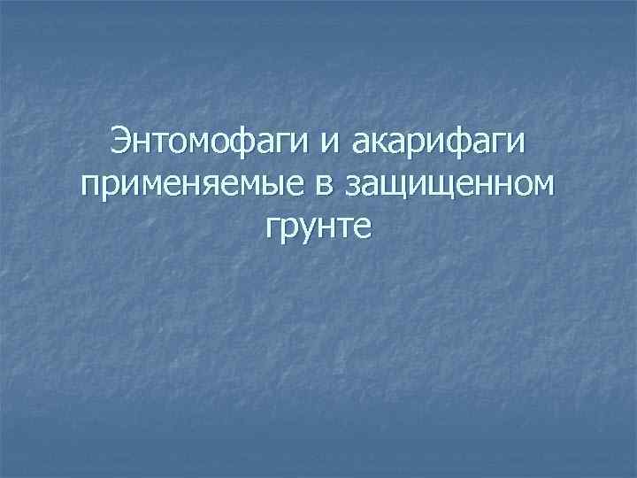 Энтомофаги и акарифаги применяемые в защищенном грунте 