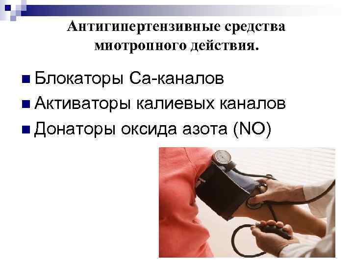 Антигипертензивные средства миотропного действия. n Блокаторы Ca-каналов n Активаторы калиевых каналов n Донаторы оксида