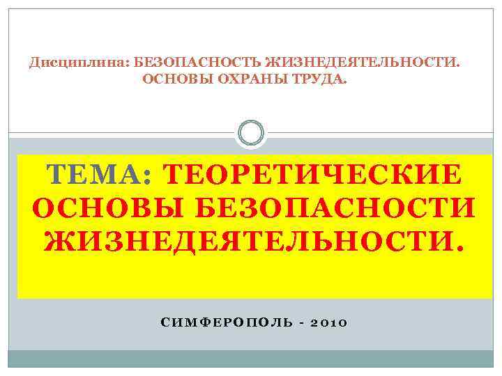Дисциплина: БЕЗОПАСНОСТЬ ЖИЗНЕДЕЯТЕЛЬНОСТИ. ОСНОВЫ ОХРАНЫ ТРУДА. ТЕМА: ТЕОРЕТИЧЕСКИЕ ОСНОВЫ БЕЗОПАСНОСТИ ЖИЗНЕДЕЯТЕЛЬНОСТИ. СИМФЕРОПОЛЬ - 2010