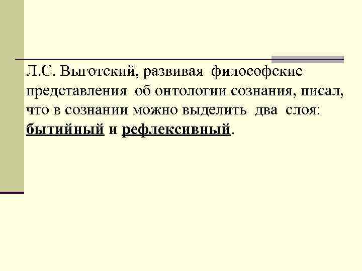 Л. С. Выготский, развивая философские представления об онтологии сознания, писал, что в сознании можно
