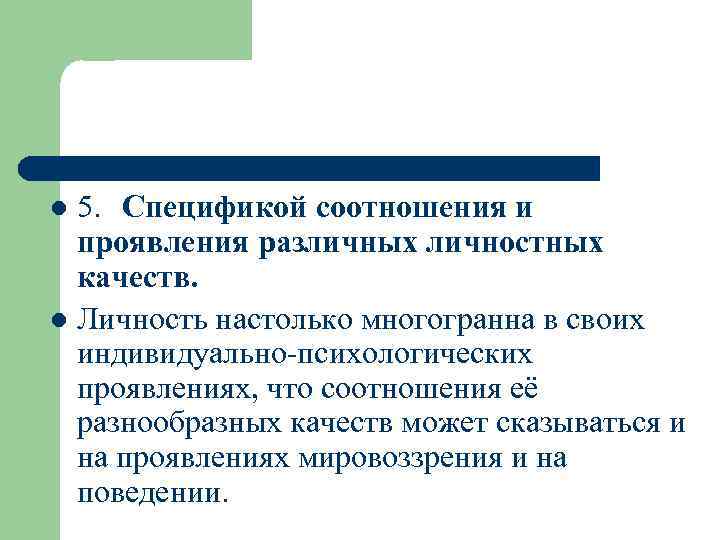 5. Спецификой соотношения и проявления различных личностных качеств. l Личность настолько многогранна в своих