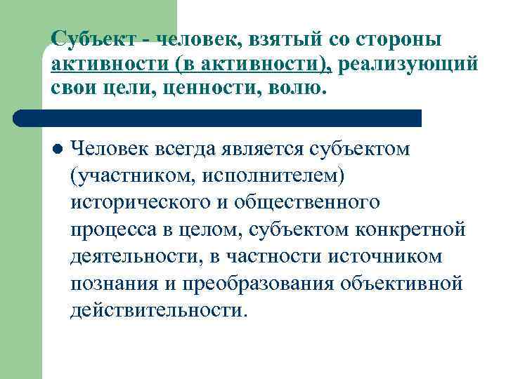 Субъект - человек, взятый со стороны активности (в активности), реализующий свои цели, ценности, волю.