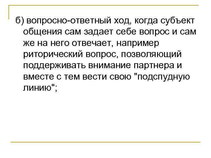 б) вопросно-ответный ход, когда субъект общения сам задает себе вопрос и сам же на