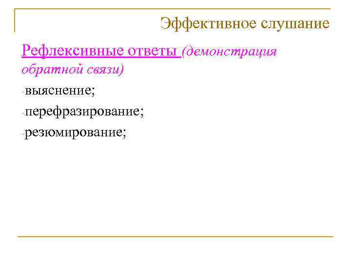 Эффективное слушание Рефлексивные ответы (демонстрация обратной связи) -выяснение; -перефразирование; -резюмирование; 