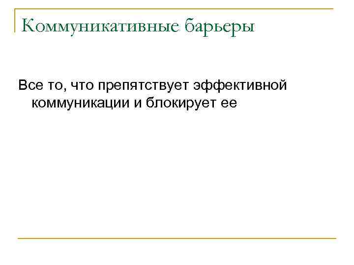 Коммуникативные барьеры Все то, что препятствует эффективной коммуникации и блокирует ее 