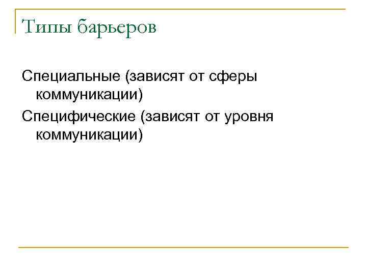 Типы барьеров Специальные (зависят от сферы коммуникации) Специфические (зависят от уровня коммуникации) 