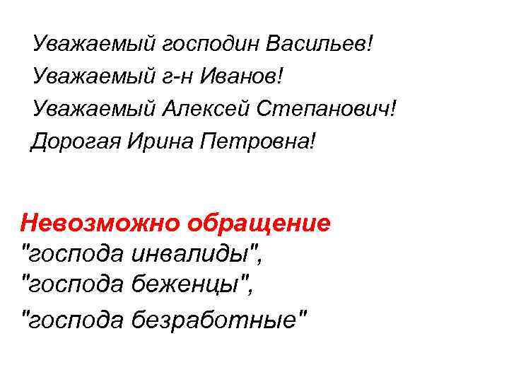 Уважаемый господин Васильев! Уважаемый г-н Иванов! Уважаемый Алексей Степанович! Дорогая Ирина Петровна! Невозможно обращение