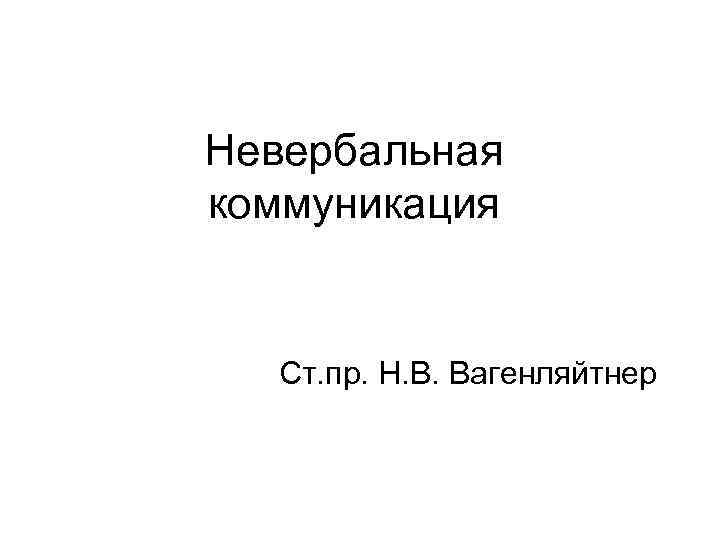 Невербальная коммуникация Ст. пр. Н. В. Вагенляйтнер 