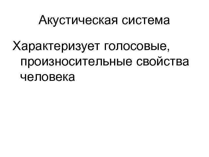 Акустическая система Характеризует голосовые, произносительные свойства человека 