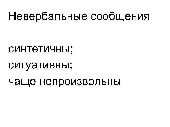 Невербальные сообщения синтетичны; ситуативны; чаще непроизвольны 