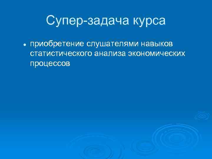 Супер-задача курса l приобретение слушателями навыков статистического анализа экономических процессов 