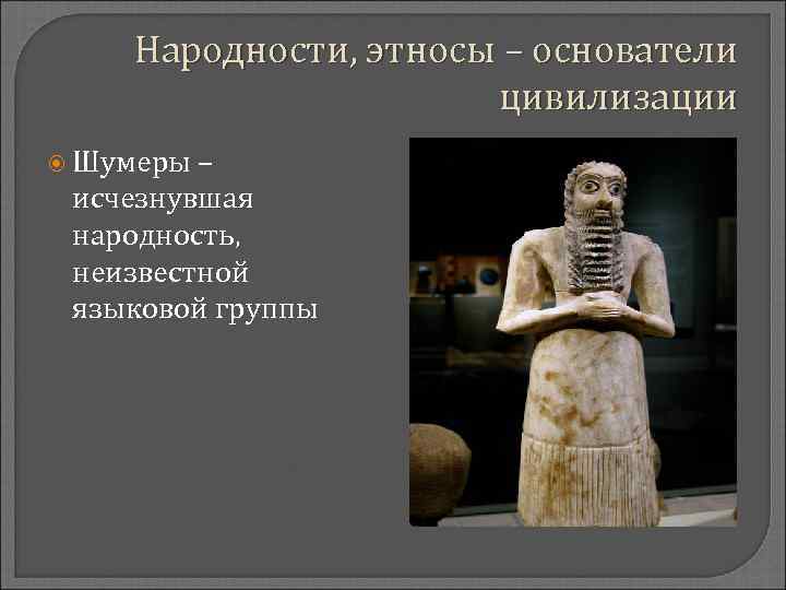 Народности, этносы – основатели цивилизации Шумеры – исчезнувшая народность, неизвестной языковой группы 