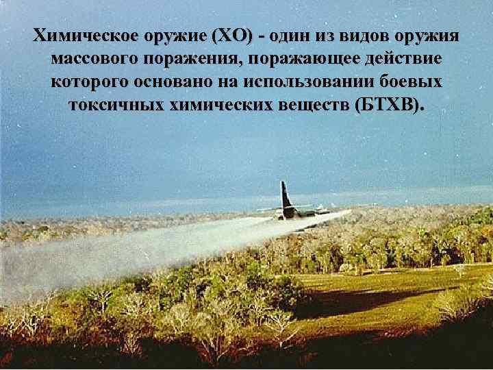 Химическое оружие (ХО) - один из видов оружия массового поражения, поражающее действие которого основано