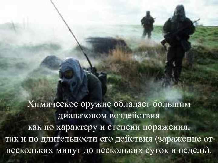 Химическое оружие обладает большим диапазоном воздействия как по характеру и степени поражения, так и