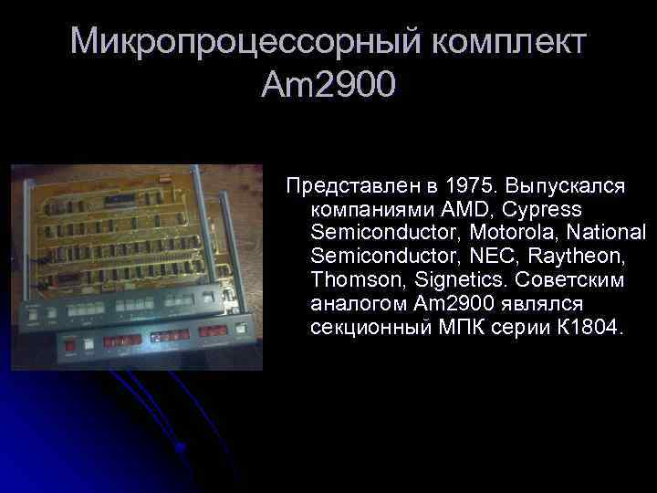 Микропроцессорный комплект Am 2900 Представлен в 1975. Выпускался компаниями AMD, Cypress Semiconductor, Motorola, National