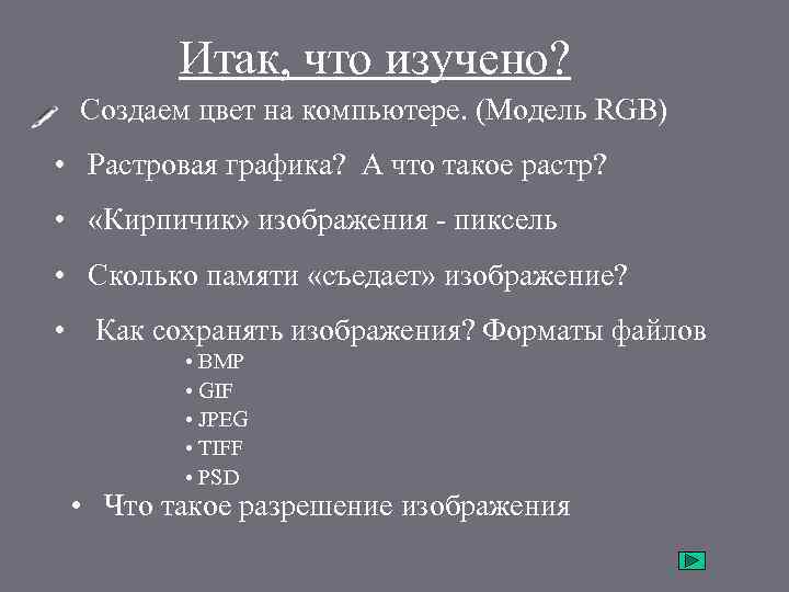 Итак, что изучено? • Создаем цвет на компьютере. (Модель RGB) • Растровая графика? А