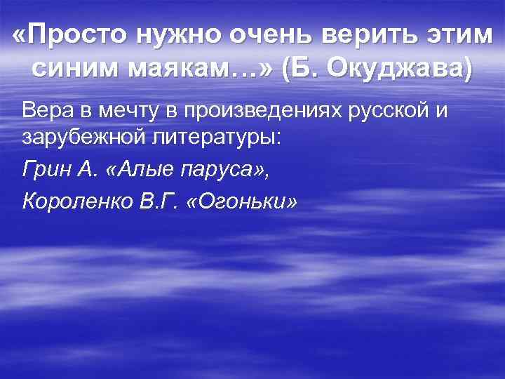  «Просто нужно очень верить этим синим маякам…» (Б. Окуджава) Вера в мечту в