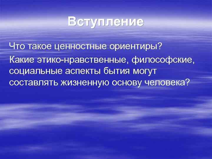 Вступление Что такое ценностные ориентиры? Какие этико-нравственные, философские, социальные аспекты бытия могут составлять жизненную