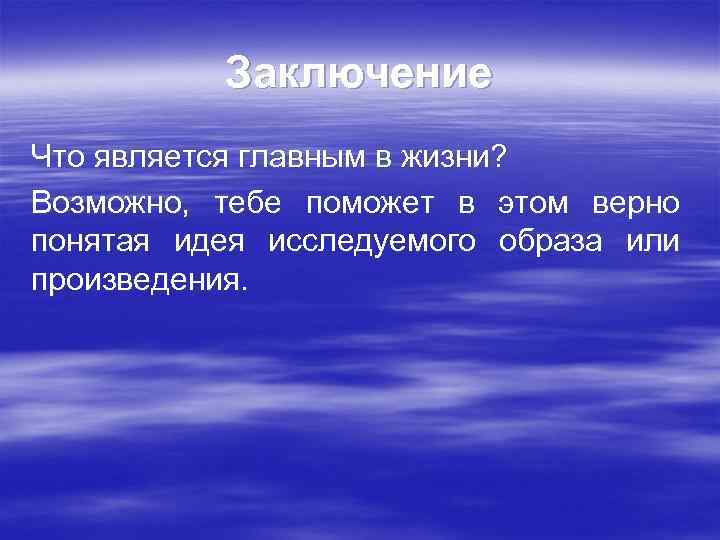 Заключение Что является главным в жизни? Возможно, тебе поможет в этом верно понятая идея