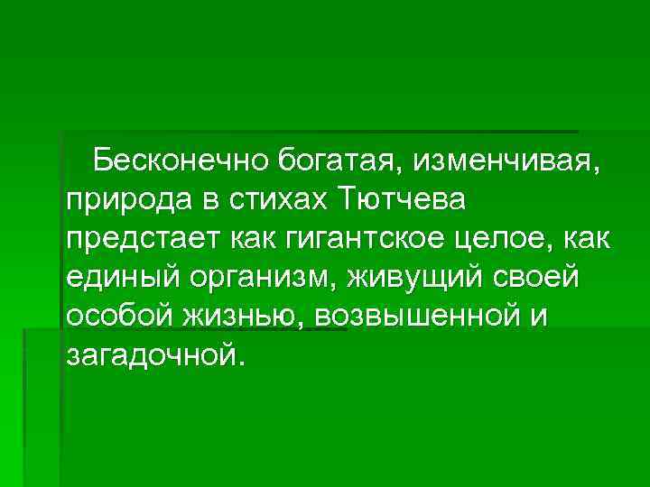 Бесконечно богатая, изменчивая, природа в стихах Тютчева предстает как гигантское целое, как единый организм,