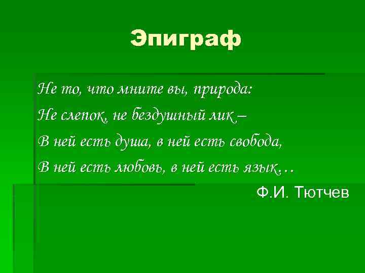Эпиграф Не то, что мните вы, природа: Не слепок, не бездушный лик – В