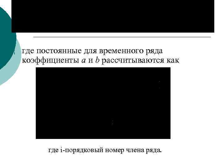 ¡ где постоянные для временного ряда коэффициенты а и b рассчитываются как где i-порядковый