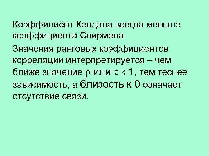Коэффициент Кендэла всегда меньше коэффициента Спирмена. Значения ранговых коэффициентов корреляции интерпретируется – чем ближе