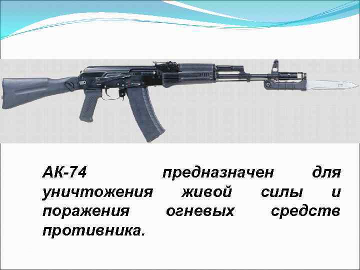АК-74 предназначен для уничтожения живой силы и поражения огневых средств противника. 