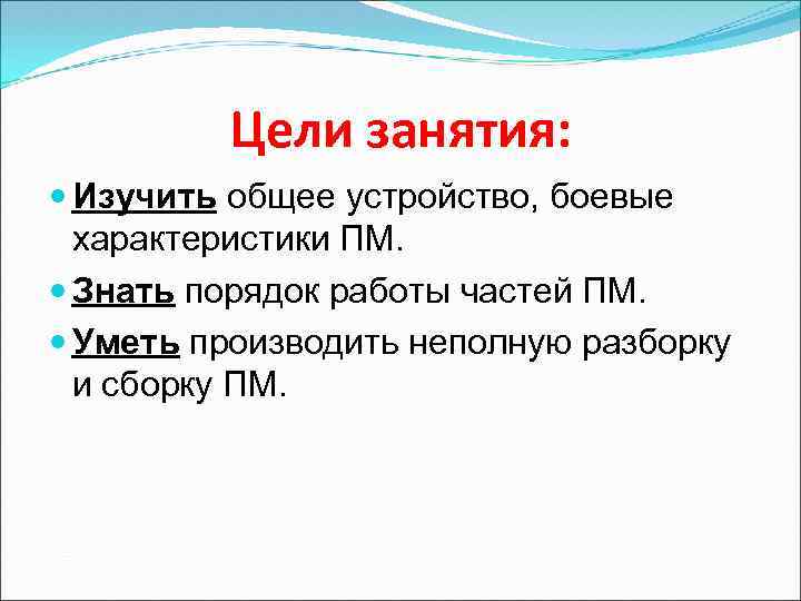 Цели занятия: Изучить общее устройство, боевые характеристики ПМ. Знать порядок работы частей ПМ. Уметь
