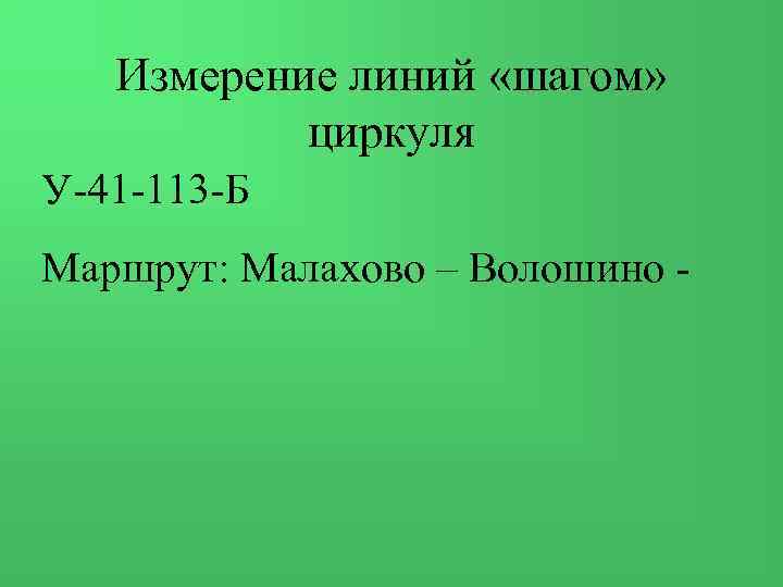 Измерение линий «шагом» циркуля У-41 -113 -Б Маршрут: Малахово – Волошино - 