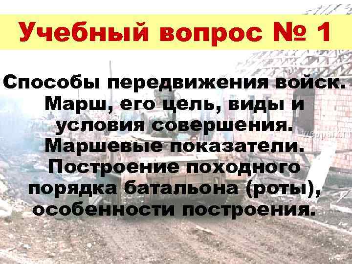 Учебный вопрос № 1 Способы передвижения войск. Марш, его цель, виды и условия совершения.