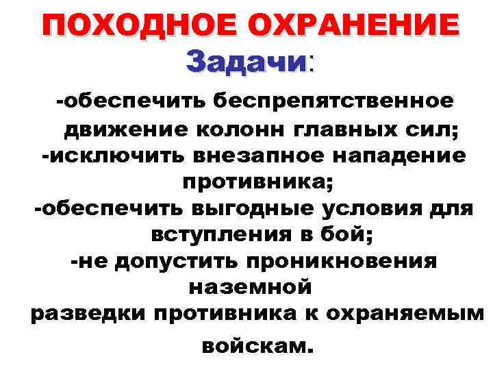 ПОХОДНОЕ ОХРАНЕНИЕ Задачи: -обеспечить беспрепятственное движение колонн главных сил; -исключить внезапное нападение противника; -обеспечить