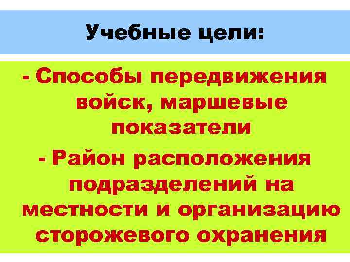 Учебные цели: - Способы передвижения войск, маршевые показатели - Район расположения подразделений на местности