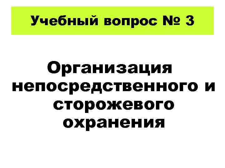 Учебный вопрос № 3 Организация непосредственного и сторожевого охранения 