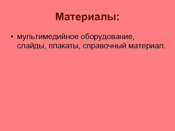 Материалы: • мультимедийное оборудование, слайды, плакаты, справочный материал. 