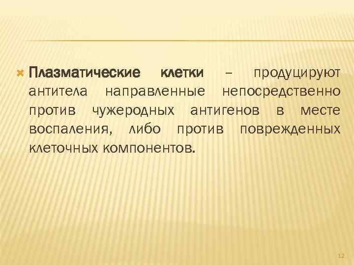  Плазматические клетки – продуцируют антитела направленные непосредственно против чужеродных антигенов в месте воспаления,