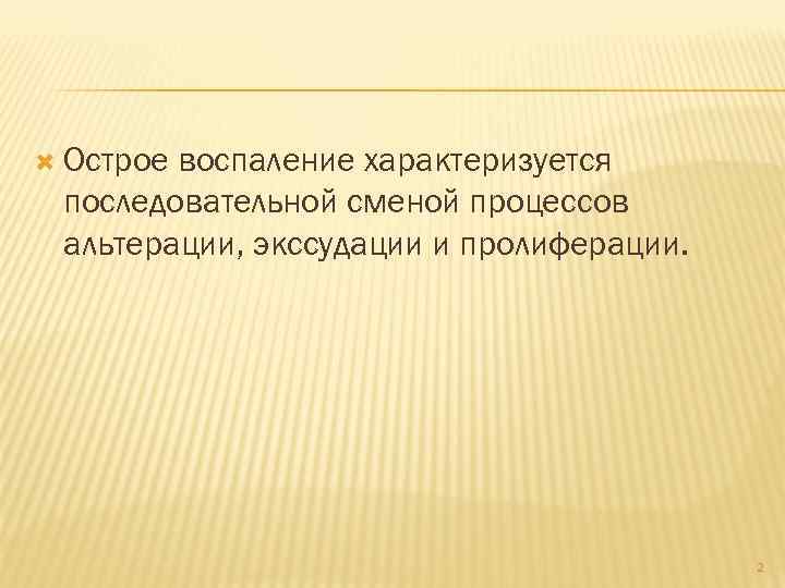  Острое воспаление характеризуется последовательной сменой процессов альтерации, экссудации и пролиферации. 2 