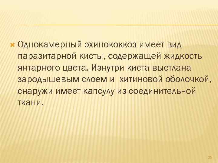  Однокамерный эхинококкоз имеет вид паразитарной кисты, содержащей жидкость янтарного цвета. Изнутри киста выстлана