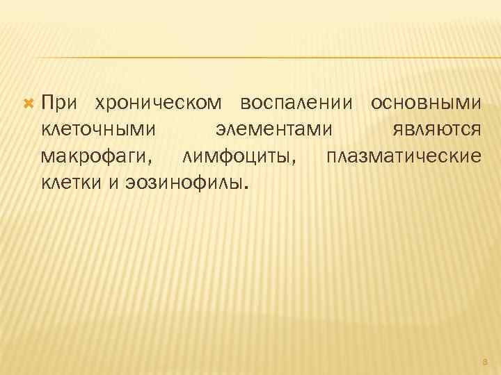  При хроническом воспалении основными клеточными элементами являются макрофаги, лимфоциты, плазматические клетки и эозинофилы.