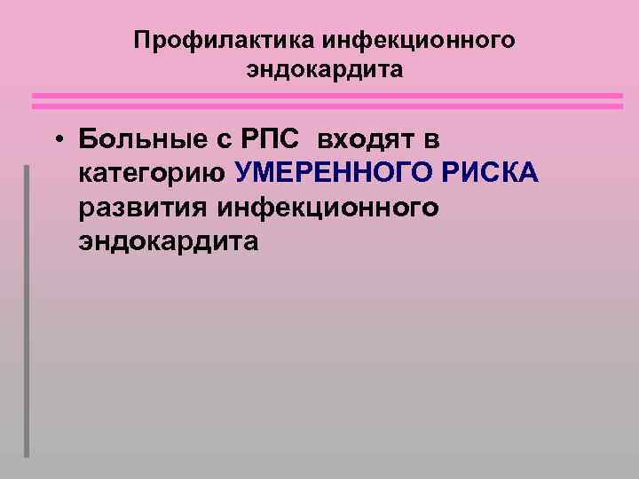 Профилактика инфекционного эндокардита • Больные с РПС входят в категорию УМЕРЕННОГО РИСКА развития инфекционного