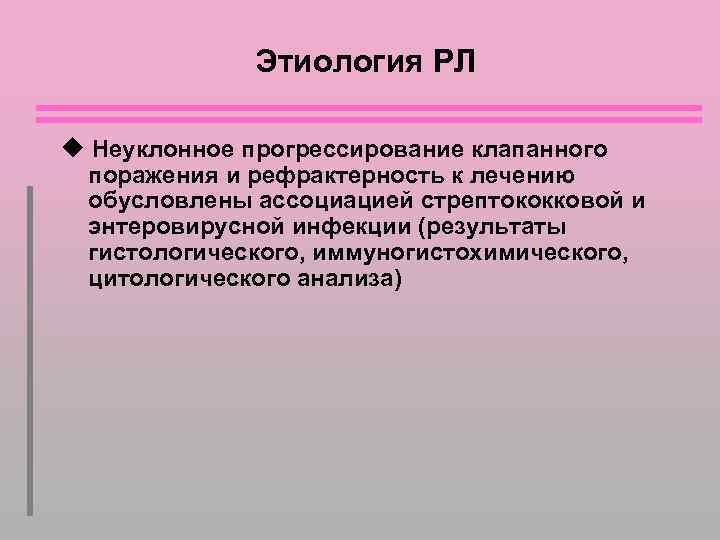 Этиология РЛ Неуклонное прогрессирование клапанного поражения и рефрактерность к лечению обусловлены ассоциацией стрептококковой и