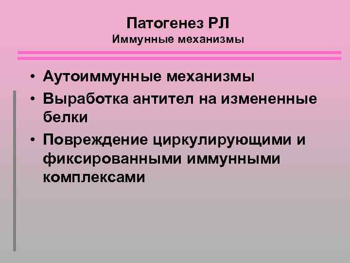 Патогенез РЛ Иммунные механизмы • Аутоиммунные механизмы • Выработка антител на измененные белки •