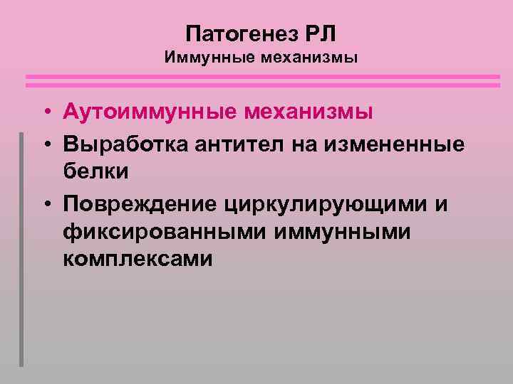 Патогенез РЛ Иммунные механизмы • Аутоиммунные механизмы • Выработка антител на измененные белки •