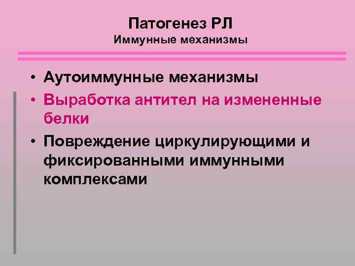 Патогенез РЛ Иммунные механизмы • Аутоиммунные механизмы • Выработка антител на измененные белки •