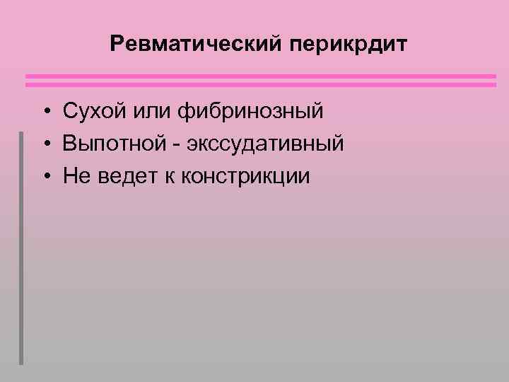 Ревматический перикрдит • Сухой или фибринозный • Выпотной - экссудативный • Не ведет к