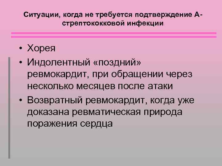 Ситуации, когда не требуется подтверждение Астрептококковой инфекции • Хорея • Индолентный «поздний» ревмокардит, при