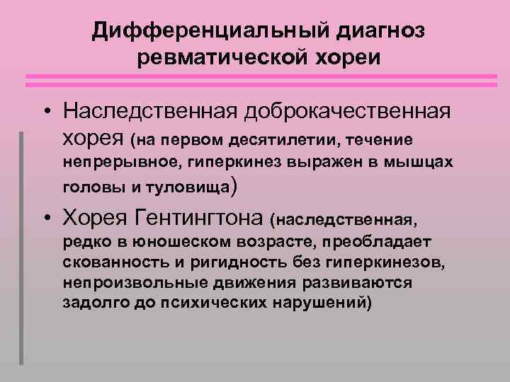 Дифференциальный диагноз ревматической хореи • Наследственная доброкачественная хорея (на первом десятилетии, течение непрерывное, гиперкинез