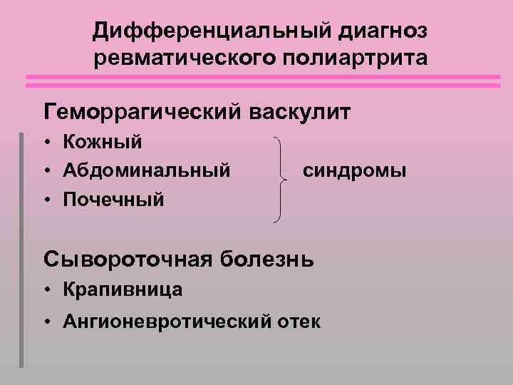 Дифференциальный диагноз ревматического полиартрита Геморрагический васкулит • Кожный • Абдоминальный синдромы • Почечный Сывороточная