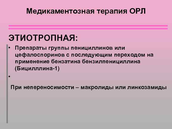 Медикаментозная терапия ОРЛ ЭТИОТРОПНАЯ: • Препараты группы пенициллинов или цефалоспоринов с последующим переходом на