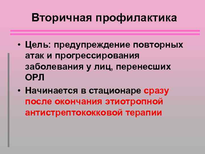 Вторичная профилактика • Цель: предупреждение повторных атак и прогрессирования заболевания у лиц, перенесших ОРЛ